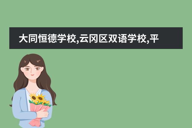大同恒德学校,云冈区双语学校,平城区双语学校哪个好,有编制？