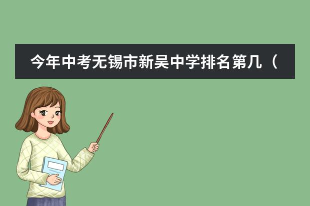 今年中考无锡市新吴中学排名第几(无锡中考生,该上哪所中学)