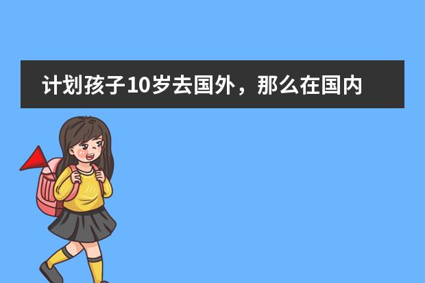 计划孩子10岁去国外,那么在国内上公立小学还是国际学校 香港哪所国际学校最好?