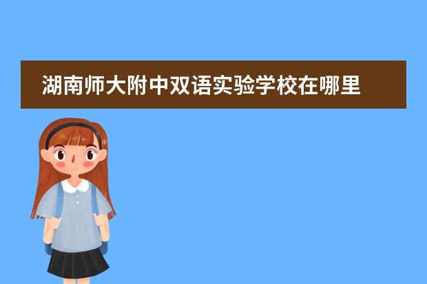湖南师大附中双语实验学校在哪里