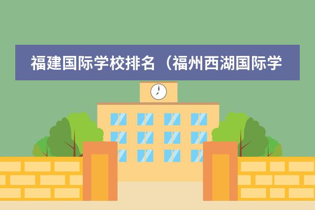 福建国际学校排名（福州西湖国际学校的招生设置）