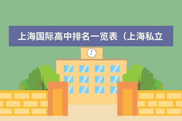 上海国际高中排名一览表（上海私立学校排名一览表）