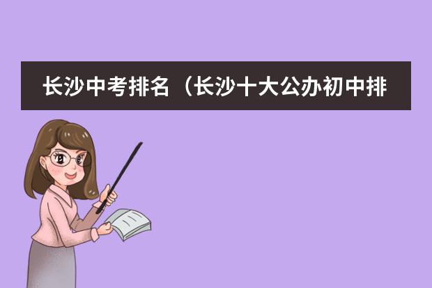 长沙中考排名（长沙十大公办初中排名）