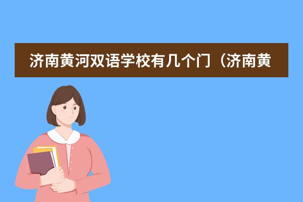 济南黄河双语学校有几个门（济南黄河双语初中学费）