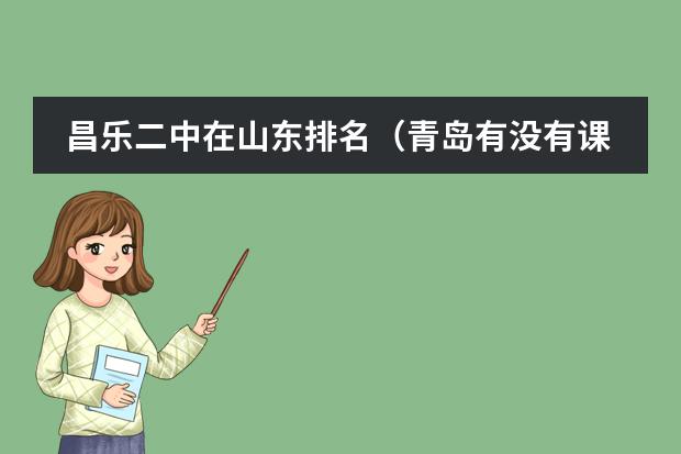 昌乐二中在山东排名（青岛有没有课程特色的双语学校推荐？）