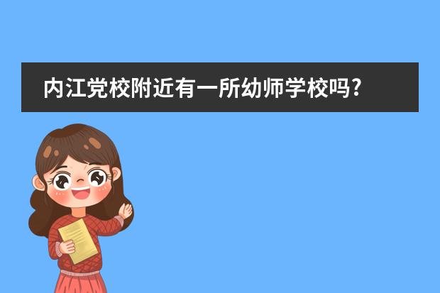 内江党校附近有一所幼师学校吗?