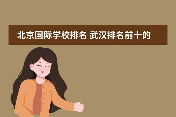 北京国际学校排名 武汉排名前十的国际学校