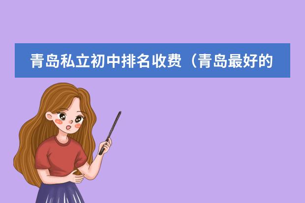 青岛私立初中排名收费(青岛最好的国际学校排名)