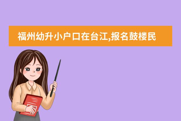 福州幼升小户口在台江,报名鼓楼民办学校选哪个区