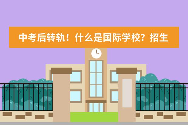 中考后转轨！什么是国际学校？招生方式有何不同？录取要求难吗？