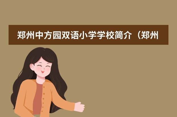 郑州中方园双语小学学校简介（郑州中方园双语小学管理完善安全方便）