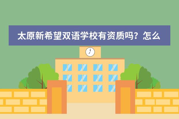 太原新希望双语学校有资质吗？怎么感觉不太靠谱呢？