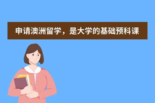申请澳洲留学，是大学的基础预科课程，为什么要读留学预科？