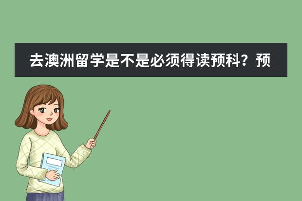 去澳洲留学是不是必须得读预科？预科需要哪种条件才能入读？ 澳洲预科留学申请需要达到的条件