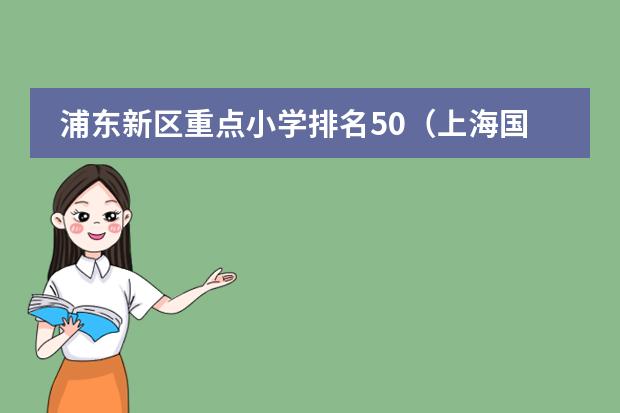 浦东新区重点小学排名50（上海国际学校排名一览表）