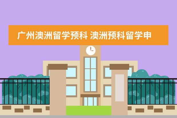 广州澳洲留学预科 澳洲预科留学申请需要达到的条件