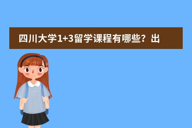 四川大学1+3留学课程有哪些?出国留学须知