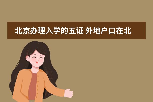 北京办理入学的五证 外地户口在北京上小学需要哪五证