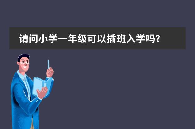 请问小学一年级可以插班入学吗?