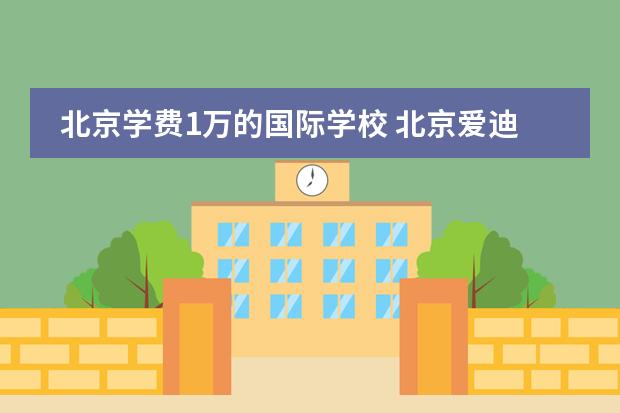 北京学费1万的国际学校 北京爱迪国际学校学费