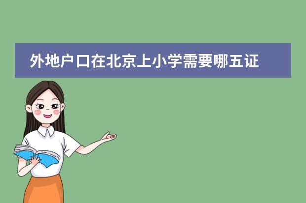 外地户口在北京上小学需要哪五证 外地子女在北京上学条件