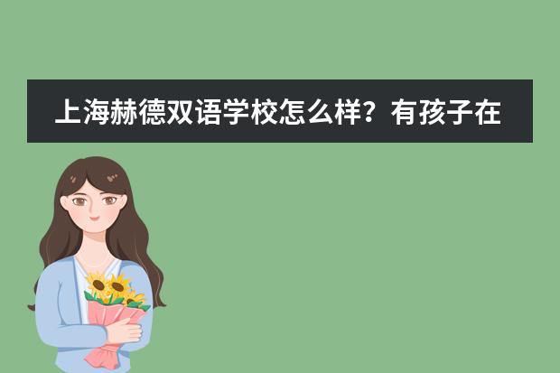 上海赫德双语学校怎么样？有孩子在那边上学的能给说一下嘛？