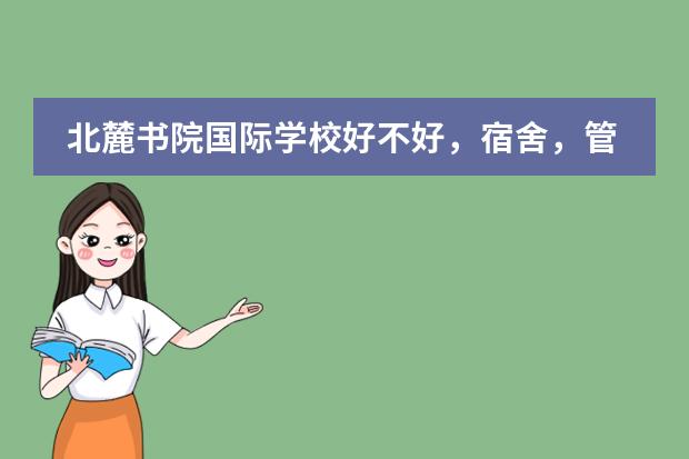 北麓书院国际学校好不好，宿舍，管理，环境怎么样？