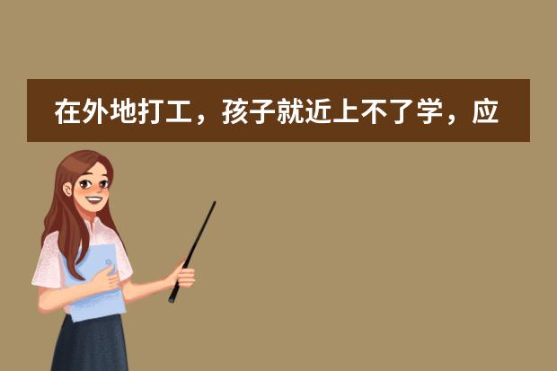 在外地打工，孩子就近上不了学，应该怎么办？