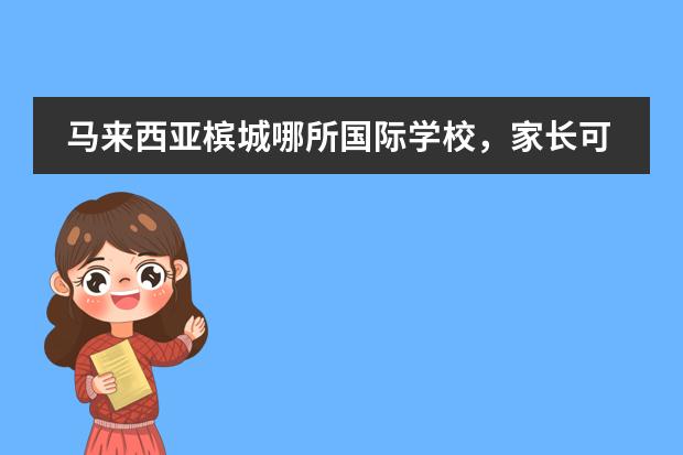 马来西亚槟城哪所国际学校，家长可以申请陪读，陪读期间，家长是否可以经商，谢谢大咖们（马来西亚国际学校&mdash;&mdash;槟城XCL国际）