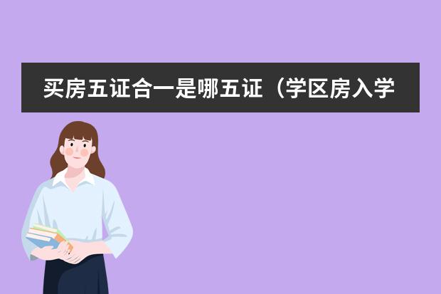 买房五证合一是哪五证(学区房入学名额六年内有没有被用过?网传的验证方法“不灵”)