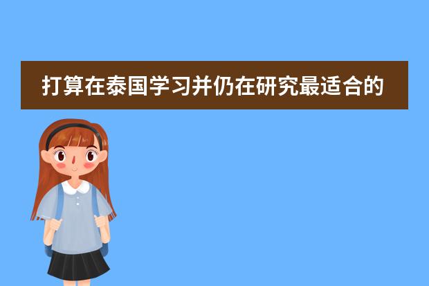 打算在泰国学习并仍在研究最适合的学校,泰国排名前5的大学都有什么?