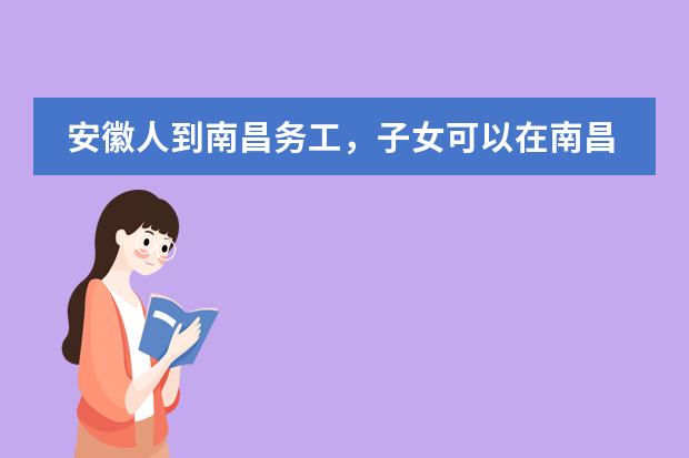 安徽人到南昌务工,子女可以在南昌上小学么,需要哪些入学条件?