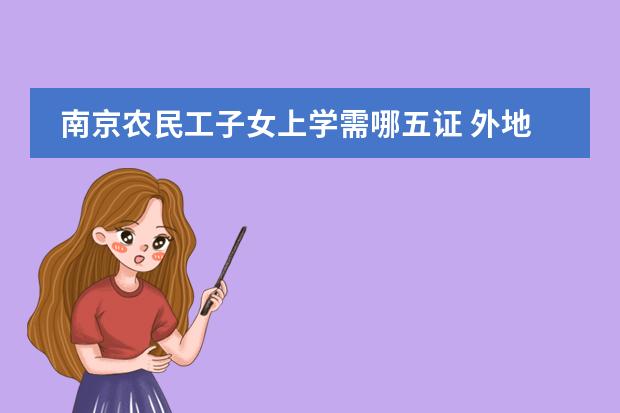 南京农民工子女上学需哪五证 外地孩子天津上学五证是哪五证