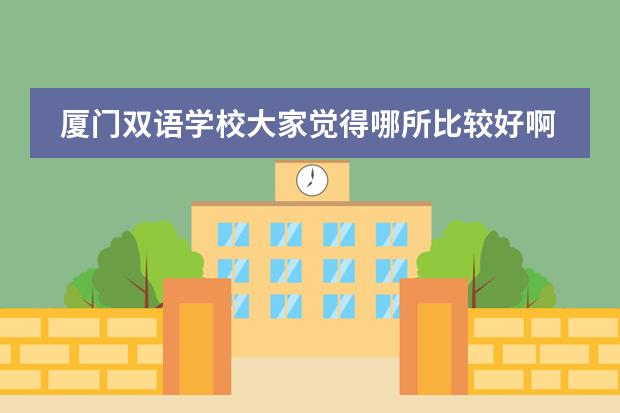 厦门双语学校大家觉得哪所比较好啊，给个建议吧？ 厦门双语学校哪所好？
