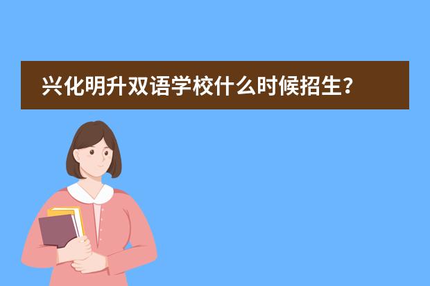 兴化明升双语学校什么时候招生?