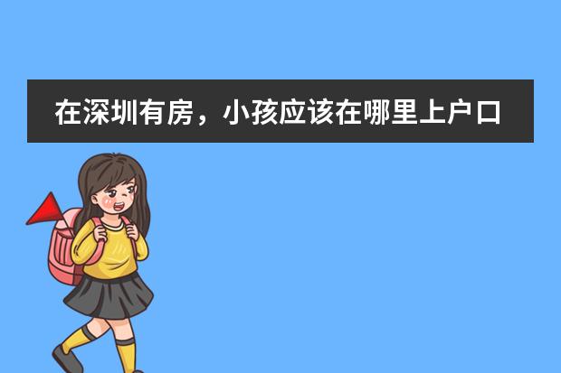 在深圳有房,小孩应该在哪里上户口?