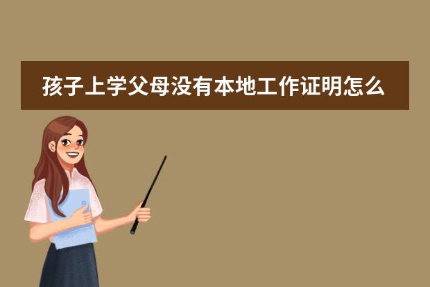 孩子上学父母没有本地工作证明怎么办