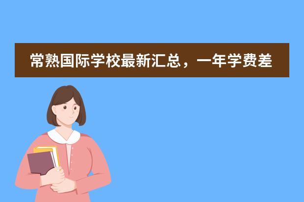 常熟国际学校最新汇总，一年学费差距竟达30万