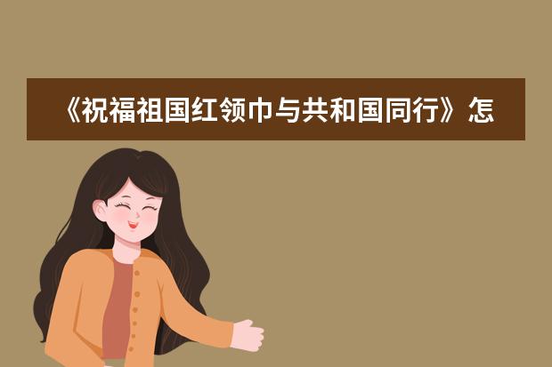 《祝福祖国红领巾与共和国同行》怎么写