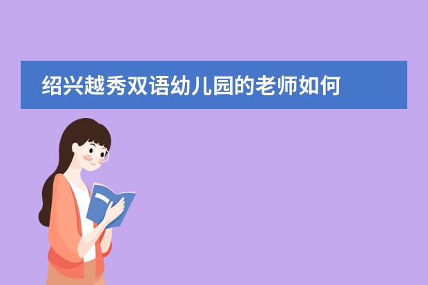绍兴越秀双语幼儿园的老师如何