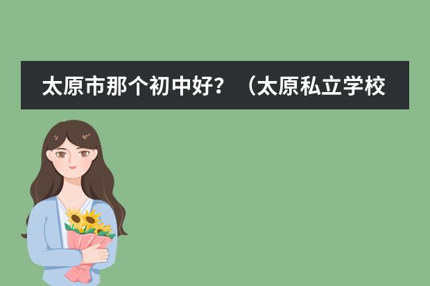 太原市那个初中好?(太原私立学校排名)