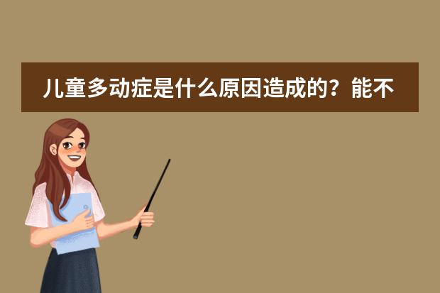儿童多动症是什么原因造成的?能不能治好?长大后会不会自愈?