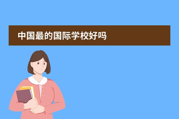 中国最的国际学校好吗