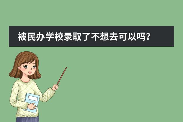 被民办学校录取了不想去可以吗?