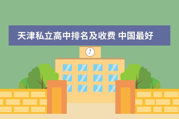 天津私立高中排名及收费 中国最好的私立学校