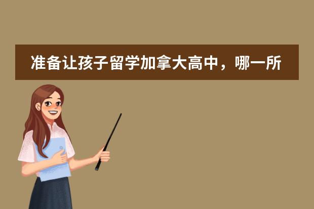 准备让孩子留学加拿大高中,哪一所学校不错 加拿大私立中学留学情况介绍