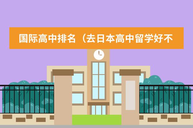 国际高中排名(去日本高中留学好不好)