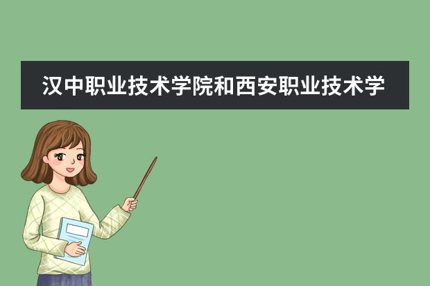 汉中职业技术学院和西安职业技术学院哪个好