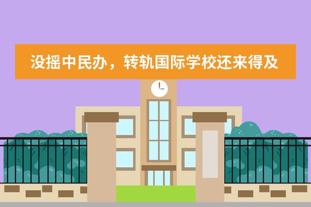 没摇中民办,转轨国际学校还来得及吗?
