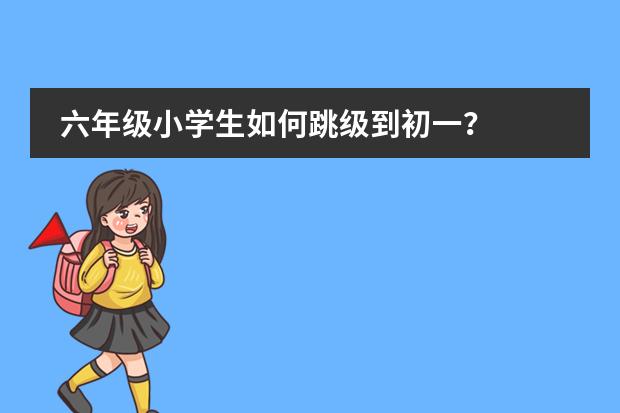 六年级小学生如何跳级到初一?